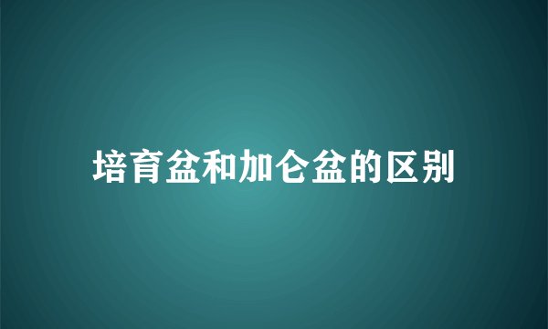 培育盆和加仑盆的区别