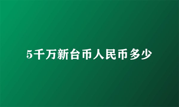 5千万新台币人民币多少