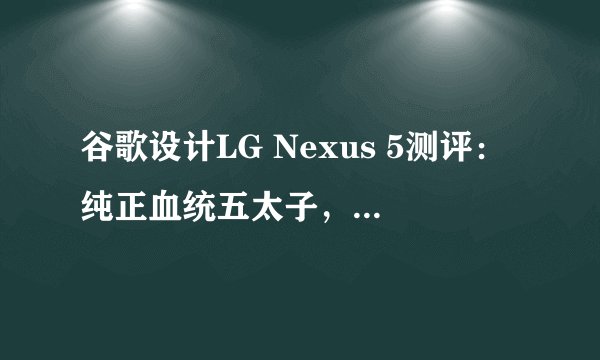 谷歌设计LG Nexus 5测评：纯正血统五太子，是否真有爱？