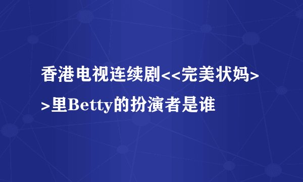 香港电视连续剧<<完美状妈>>里Betty的扮演者是谁