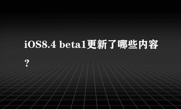 iOS8.4 beta1更新了哪些内容？