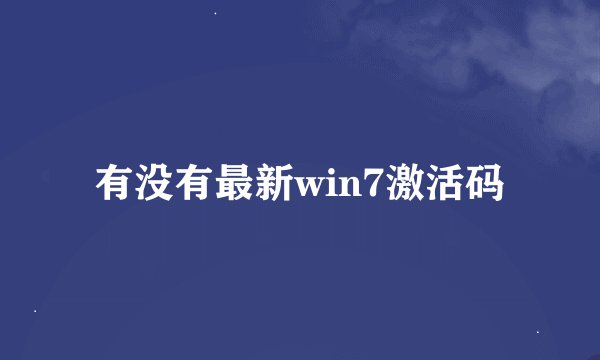 有没有最新win7激活码