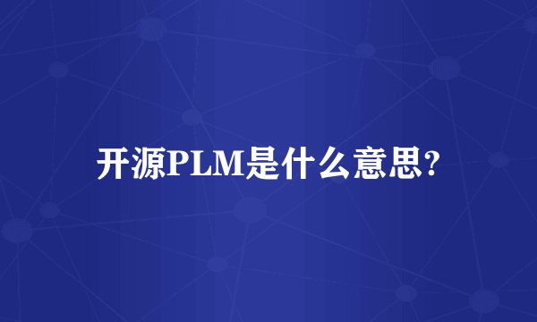 开源PLM是什么意思?