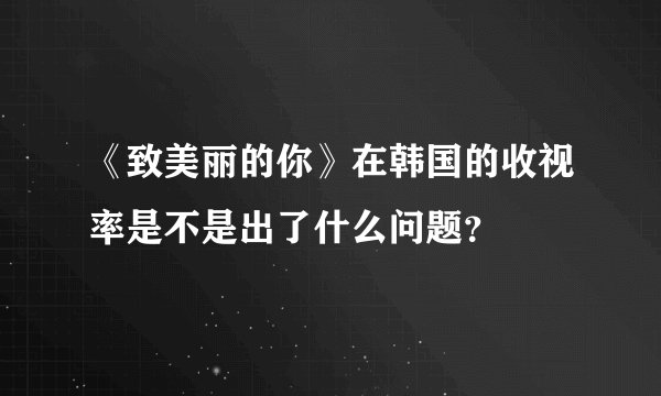 《致美丽的你》在韩国的收视率是不是出了什么问题？