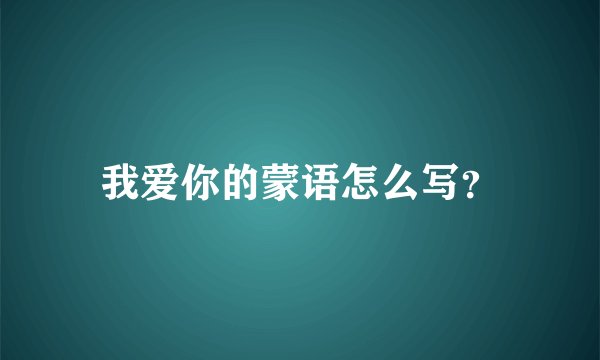 我爱你的蒙语怎么写？