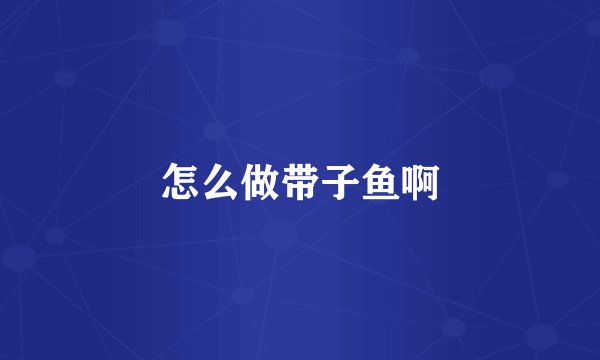 怎么做带子鱼啊