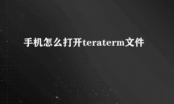 手机怎么打开teraterm文件
