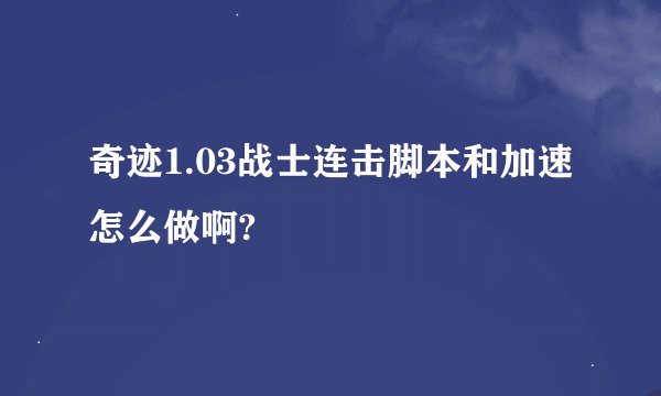 奇迹1.03战士连击脚本和加速怎么做啊?