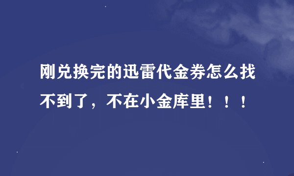 刚兑换完的迅雷代金券怎么找不到了，不在小金库里！！！
