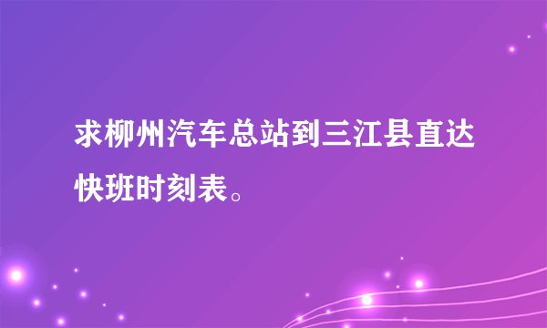 求柳州汽车总站到三江县直达快班时刻表。