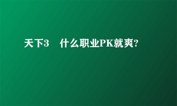 天下3 什么职业PK就爽?