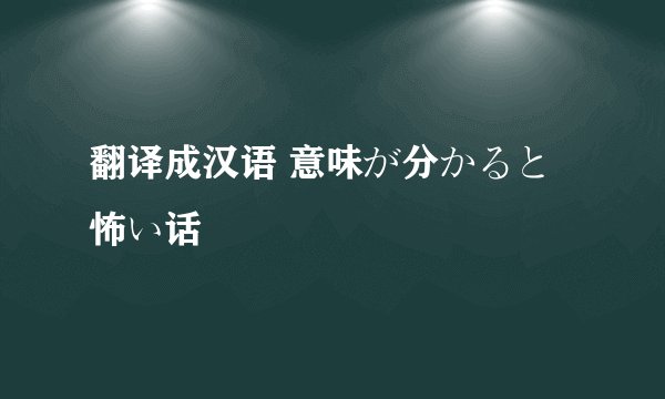 翻译成汉语 意味が分かると怖い话