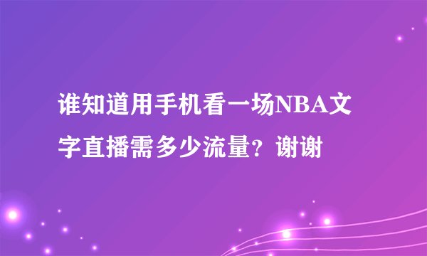 谁知道用手机看一场NBA文字直播需多少流量？谢谢