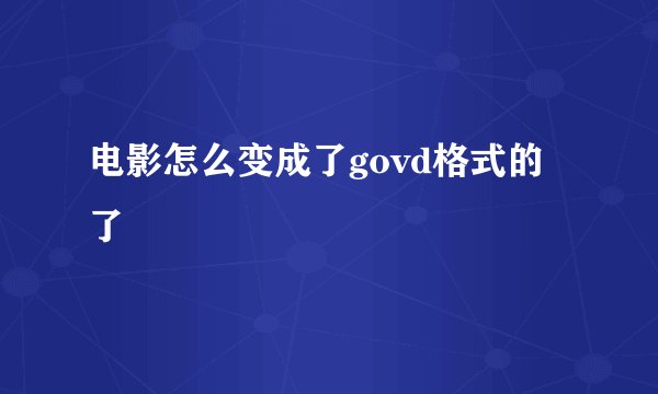 电影怎么变成了govd格式的了