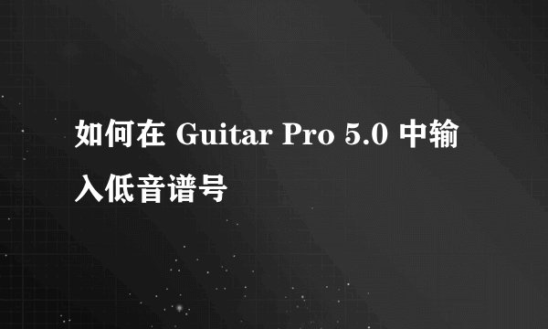 如何在 Guitar Pro 5.0 中输入低音谱号