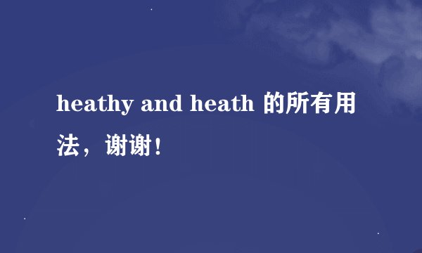 heathy and heath 的所有用法，谢谢！