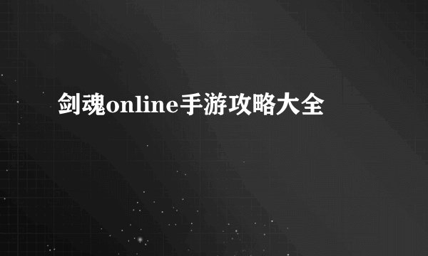剑魂online手游攻略大全