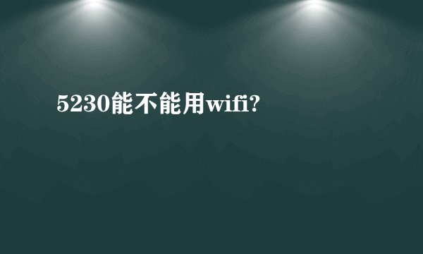 5230能不能用wifi?
