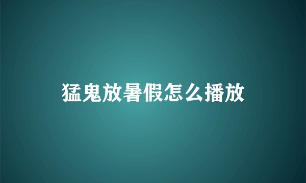 猛鬼放暑假怎么播放