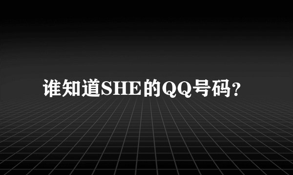 谁知道SHE的QQ号码？