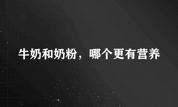 牛奶和奶粉，哪个更有营养