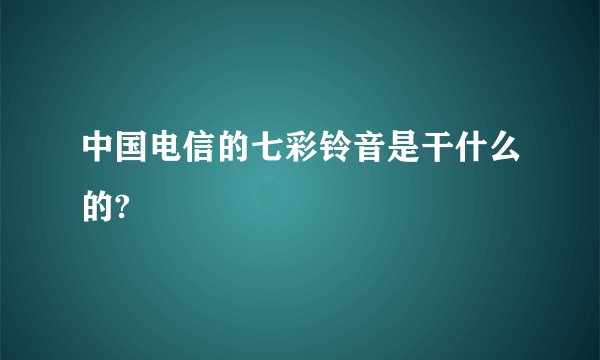 中国电信的七彩铃音是干什么的?