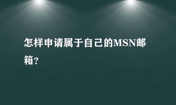 怎样申请属于自己的MSN邮箱？