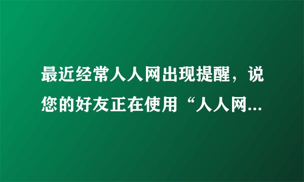 最近经常人人网出现提醒，说您的好友正在使用“人人网暗恋功能”，而且是单独发过来的那种