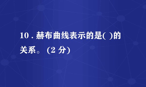 10 . 赫布曲线表示的是( )的关系。 (2 分)