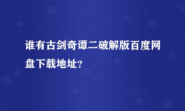 谁有古剑奇谭二破解版百度网盘下载地址？