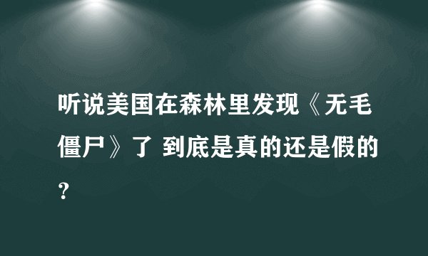 听说美国在森林里发现《无毛僵尸》了 到底是真的还是假的？