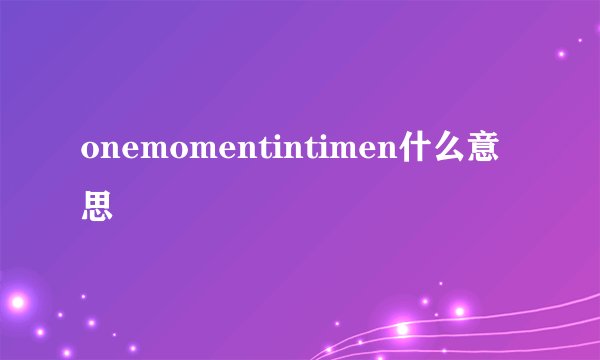 onemomentintimen什么意思
