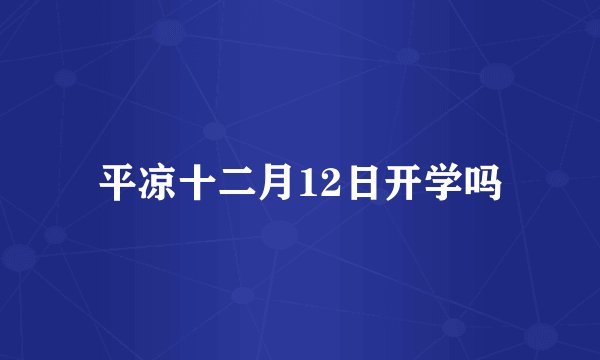 平凉十二月12日开学吗