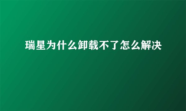 瑞星为什么卸载不了怎么解决