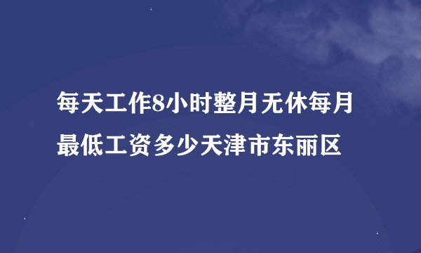 每天工作8小时整月无休每月最低工资多少天津市东丽区