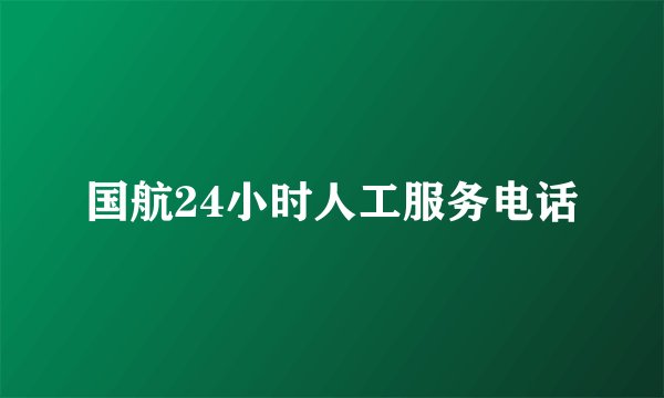 国航24小时人工服务电话