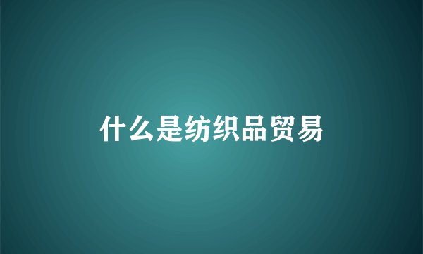 什么是纺织品贸易