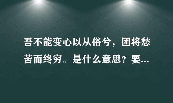 吾不能变心以从俗兮，团将愁苦而终穷。是什么意思？要正确的！