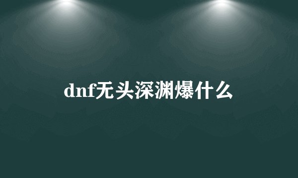 dnf无头深渊爆什么