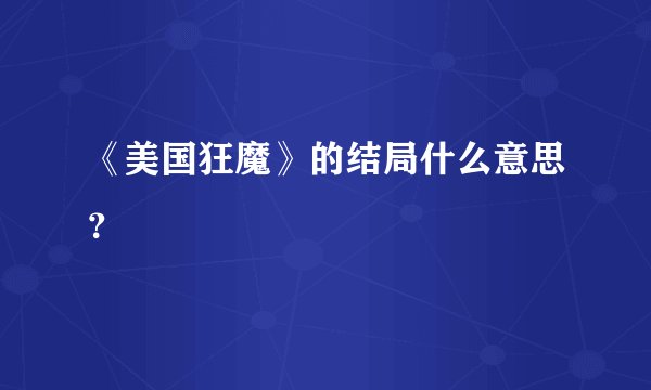 《美国狂魔》的结局什么意思？