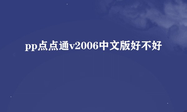 pp点点通v2006中文版好不好
