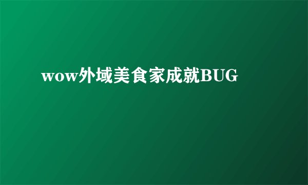 wow外域美食家成就BUG