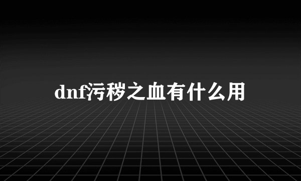 dnf污秽之血有什么用