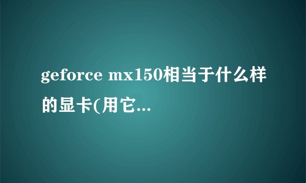 geforce mx150相当于什么样的显卡(用它的性能可以玩什么样的游戏)