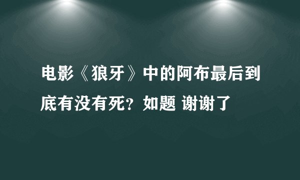 电影《狼牙》中的阿布最后到底有没有死？如题 谢谢了