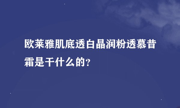 欧莱雅肌底透白晶润粉透慕昔霜是干什么的？