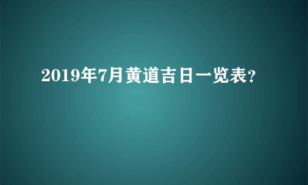 2019年7月黄道吉日一览表？