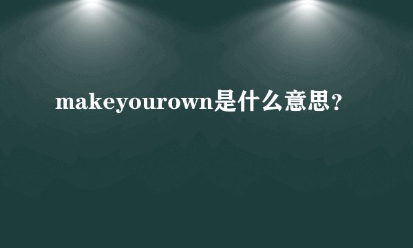 makeyourown是什么意思？