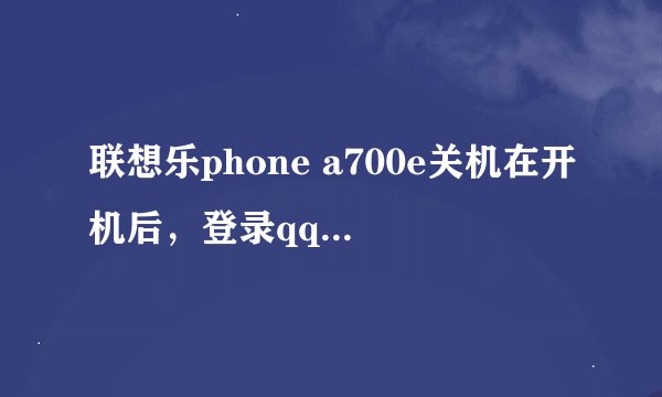 联想乐phone a700e关机在开机后，登录qq时显示已运行停止是怎么回事啊？