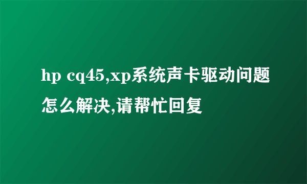 hp cq45,xp系统声卡驱动问题怎么解决,请帮忙回复